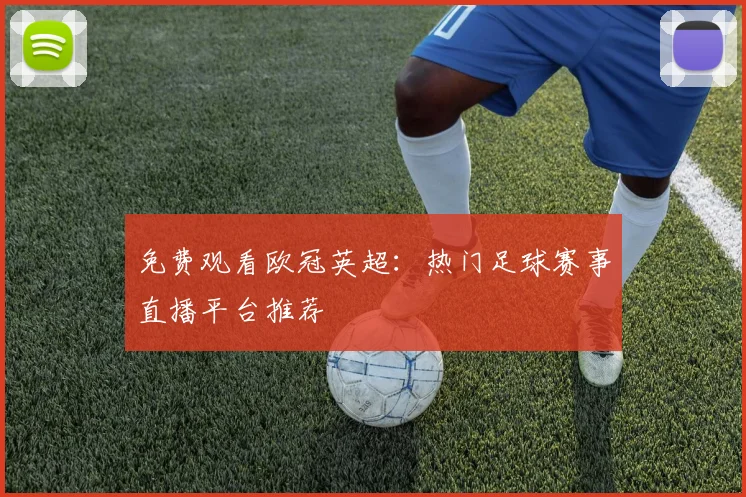 免费观看欧冠英超:热门足球赛事直播平台推荐