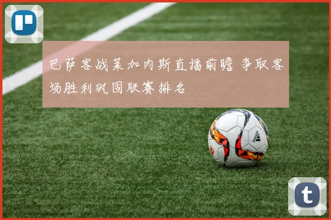 巴萨客战莱加内斯直播前瞻 争取客场胜利巩固联赛排名