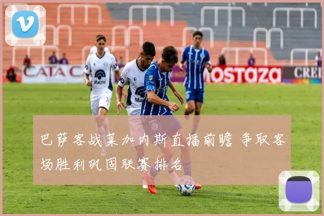 巴萨客战莱加内斯直播前瞻 争取客场胜利巩固联赛排名