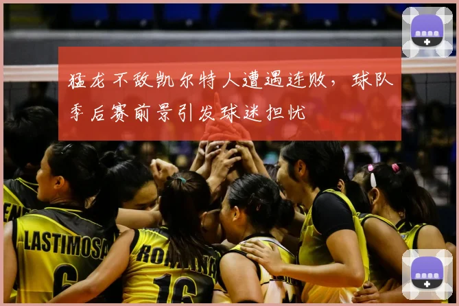 猛龙不敌凯尔特人遭遇连败,球队季后赛前景引发球迷担忧