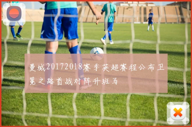 曼城20172018赛季英超赛程公布卫冕之路首战对阵升班马