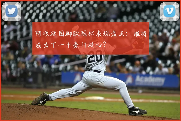 阿根廷国脚欧冠杯表现盘点：谁将成为下一个豪门核心？