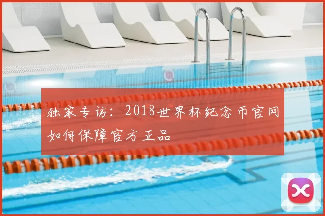 独家专访：2018世界杯纪念币官网如何保障官方正品