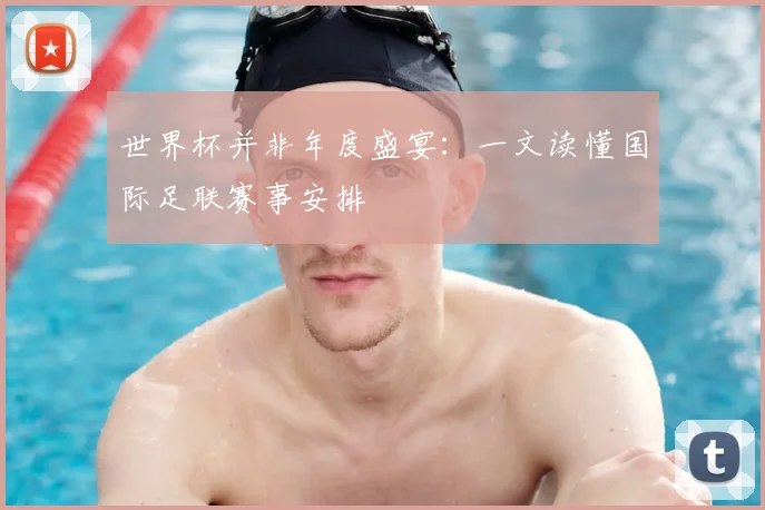 世界杯并非年度盛宴：一文读懂国际足联赛事安排