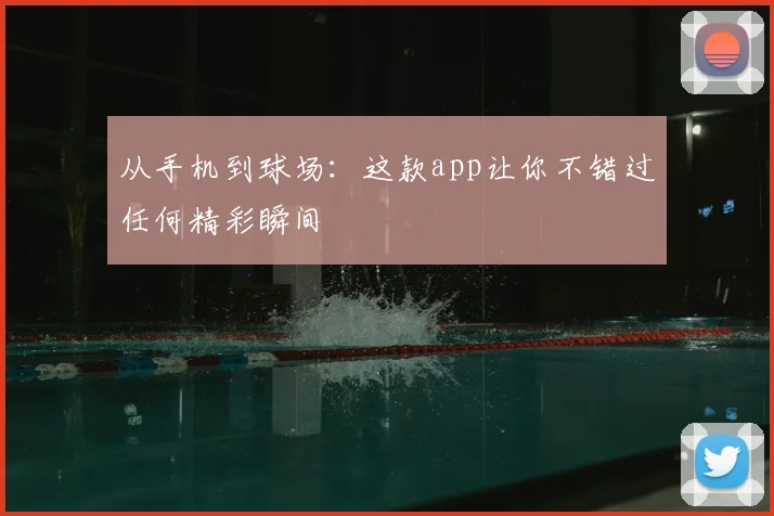 从手机到球场：这款app让你不错过任何精彩瞬间