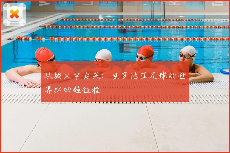 从战火中走来：克罗地亚足球的世界杯四强征程