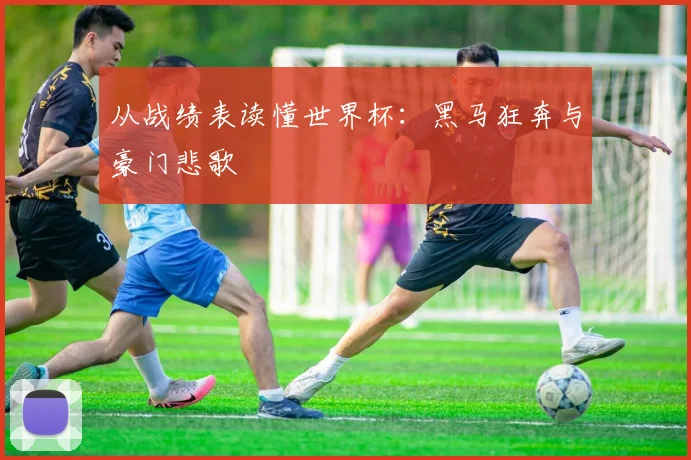 从战绩表读懂世界杯：黑马狂奔与豪门悲歌