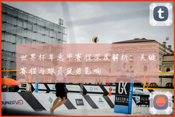 世界杯年意甲赛程深度解析：关键赛程与球员疲劳影响