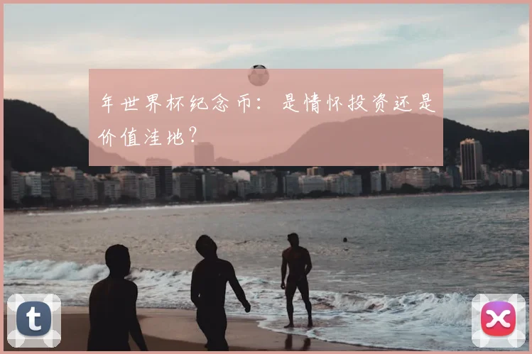 年世界杯纪念币：是情怀投资还是价值洼地？