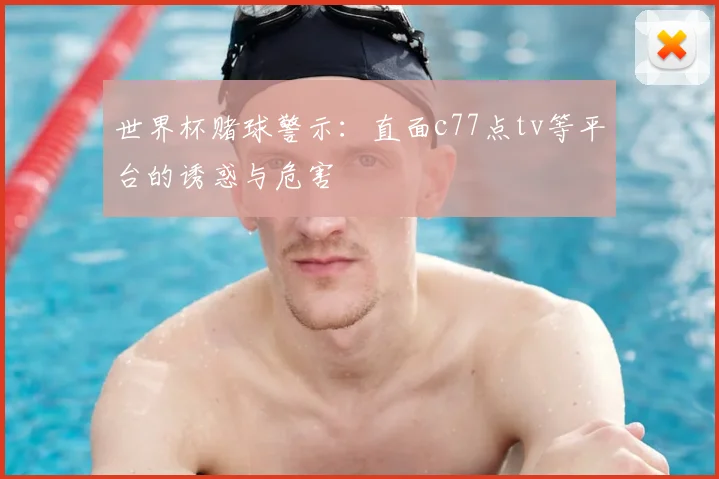 世界杯赌球警示:直面c77点tv等平台的诱惑与危害