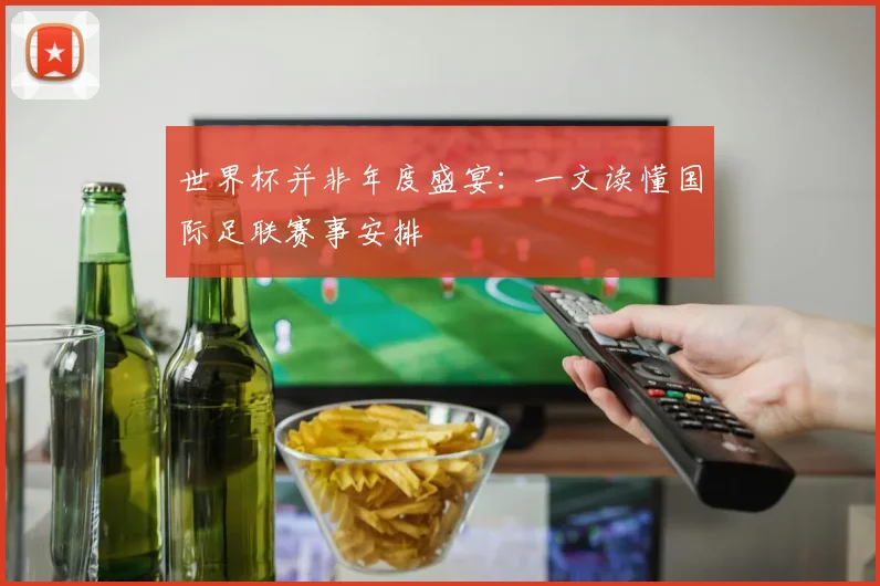 世界杯并非年度盛宴：一文读懂国际足联赛事安排