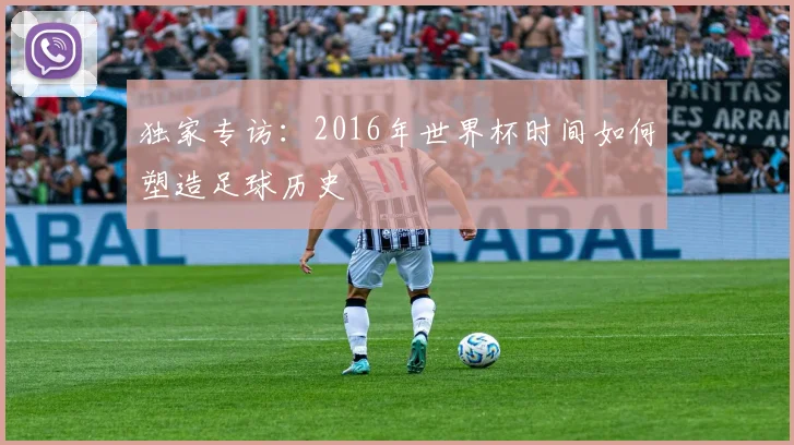 独家专访：2016年世界杯时间如何塑造足球历史