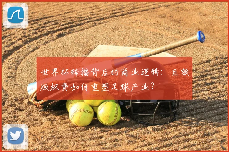 世界杯转播背后的商业逻辑:巨额版权费如何重塑足球产业?