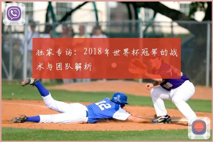 独家专访：2018年世界杯冠军的战术与团队解析