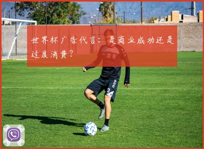 世界杯广告代言：是商业成功还是过度消费？