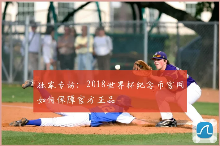 独家专访：2018世界杯纪念币官网如何保障官方正品