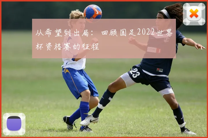 从希望到出局：回顾国足2022世界杯资格赛的征程